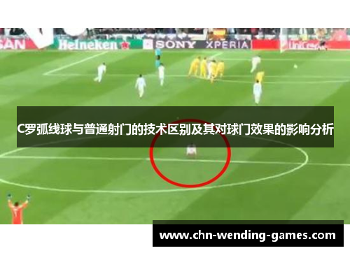 C罗弧线球与普通射门的技术区别及其对球门效果的影响分析