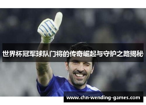 世界杯冠军球队门将的传奇崛起与守护之路揭秘