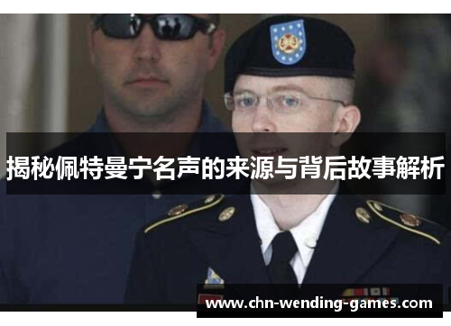 揭秘佩特曼宁名声的来源与背后故事解析 揭秘佩特曼宁名声的来源与背后故事解析