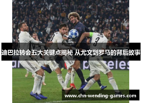 迪巴拉转会五大关键点揭秘 从尤文到罗马的背后故事 迪巴拉转会五大关键点揭秘 从尤文到罗马的背后故事