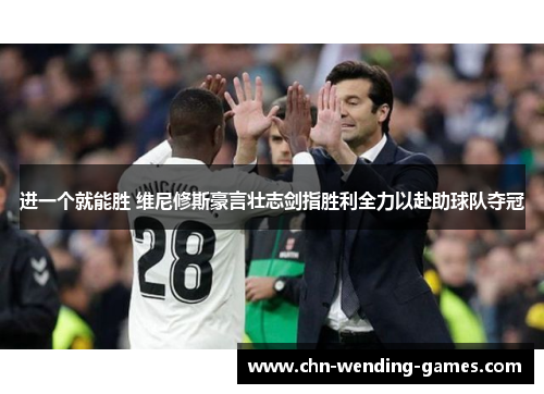 进一个就能胜 维尼修斯豪言壮志剑指胜利全力以赴助球队夺冠