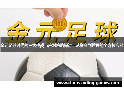 金元足球时代的三大挑战与应对策略探讨:从资金到管理的全方位应对 金元足球时代的三大挑战与应对策略探讨:从资金到管理的全方位应对