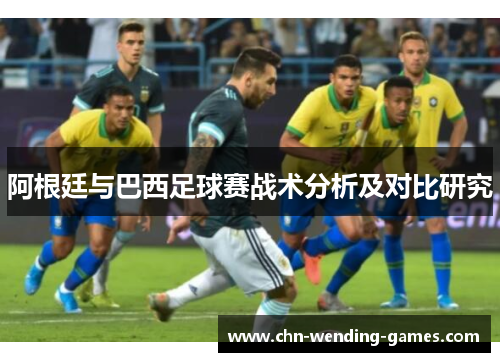 阿根廷与巴西足球赛战术分析及对比研究 阿根廷与巴西足球赛战术分析及对比研究