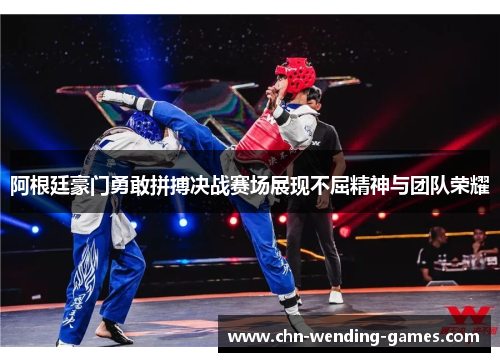 阿根廷豪门勇敢拼搏决战赛场展现不屈精神与团队荣耀 阿根廷豪门勇敢拼搏决战赛场展现不屈精神与团队荣耀