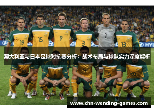 澳大利亚与日本足球对抗赛分析:战术布局与球队实力深度解析 澳大利亚与日本足球对抗赛分析:战术布局与球队实力深度解析