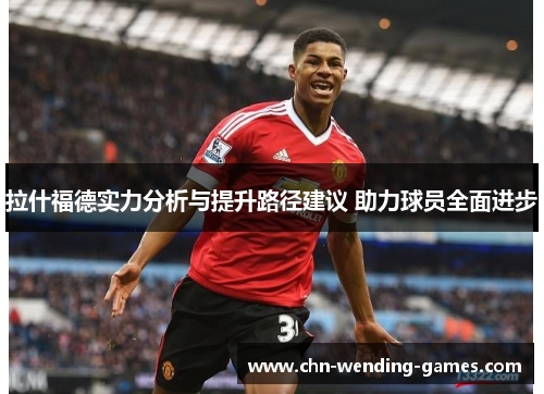 拉什福德实力分析与提升路径建议 助力球员全面进步 拉什福德实力分析与提升路径建议 助力球员全面进步