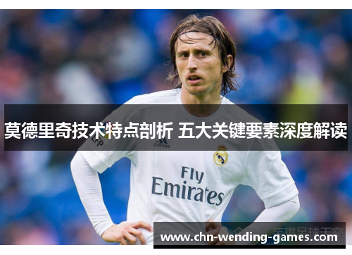 莫德里奇技术特点剖析 五大关键要素深度解读