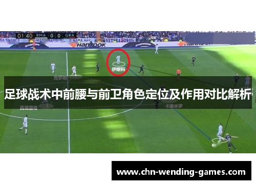 足球战术中前腰与前卫角色定位及作用对比解析 足球战术中前腰与前卫角色定位及作用对比解析