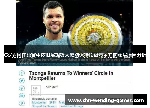 C罗为何在比赛中依旧展现极大威胁保持顶级竞争力的深层原因分析 C罗为何在比赛中依旧展现极大威胁保持顶级竞争力的深层原因分析