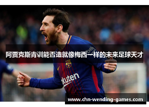 阿贾克斯青训能否造就像梅西一样的未来足球天才 阿贾克斯青训能否造就像梅西一样的未来足球天才