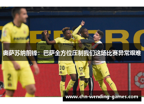 奥萨苏纳前锋:巴萨全方位压制我们这场比赛异常艰难 奥萨苏纳前锋:巴萨全方位压制我们这场比赛异常艰难