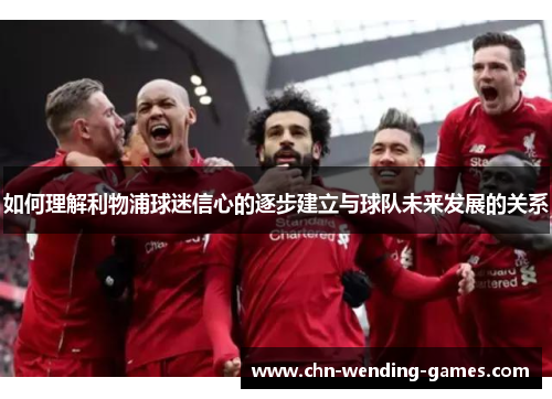 如何理解利物浦球迷信心的逐步建立与球队未来发展的关系 如何理解利物浦球迷信心的逐步建立与球队未来发展的关系