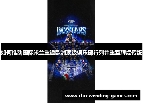如何推动国际米兰重返欧洲顶级俱乐部行列并重塑辉煌传统 如何推动国际米兰重返欧洲顶级俱乐部行列并重塑辉煌传统