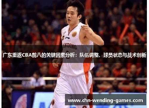 广东重返CBA前八的关键因素分析:队伍调整、球员状态与战术创新 广东重返CBA前八的关键因素分析:队伍调整、球员状态与战术创新