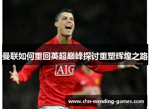 曼联如何重回英超巅峰探讨重塑辉煌之路 曼联如何重回英超巅峰探讨重塑辉煌之路