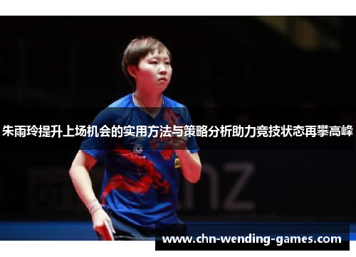 朱雨玲提升上场机会的实用方法与策略分析助力竞技状态再攀高峰 朱雨玲提升上场机会的实用方法与策略分析助力竞技状态再攀高峰