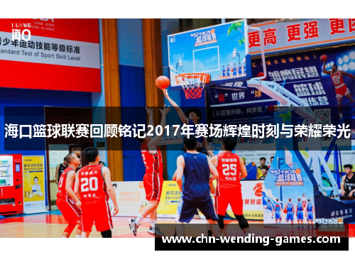 海口篮球联赛回顾铭记2017年赛场辉煌时刻与荣耀荣光 海口篮球联赛回顾铭记2017年赛场辉煌时刻与荣耀荣光