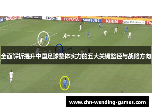 全面解析提升中国足球整体实力的五大关键路径与战略方向