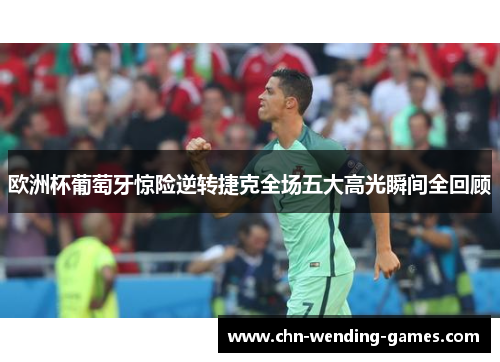 欧洲杯葡萄牙惊险逆转捷克全场五大高光瞬间全回顾 欧洲杯葡萄牙惊险逆转捷克全场五大高光瞬间全回顾