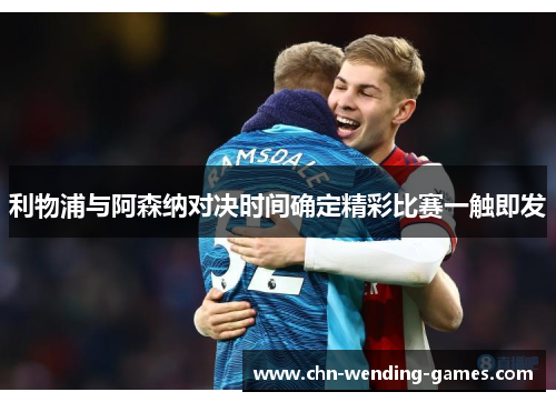 利物浦与阿森纳对决时间确定精彩比赛一触即发