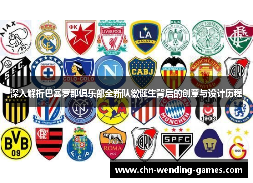 深入解析巴塞罗那俱乐部全新队徽诞生背后的创意与设计历程 深入解析巴塞罗那俱乐部全新队徽诞生背后的创意与设计历程