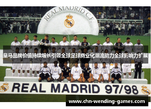 皇马品牌价值持续增长引领全球足球商业化潮流助力全球影响力扩展 皇马品牌价值持续增长引领全球足球商业化潮流助力全球影响力扩展