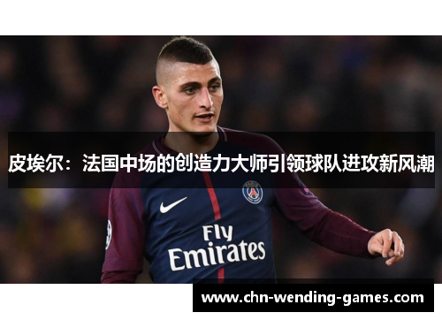 皮埃尔:法国中场的创造力大师引领球队进攻新风潮 皮埃尔:法国中场的创造力大师引领球队进攻新风潮