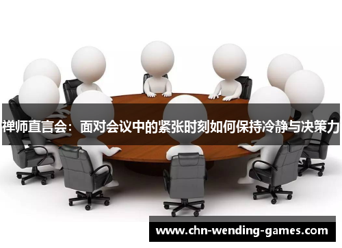 禅师直言会:面对会议中的紧张时刻如何保持冷静与决策力 禅师直言会:面对会议中的紧张时刻如何保持冷静与决策力