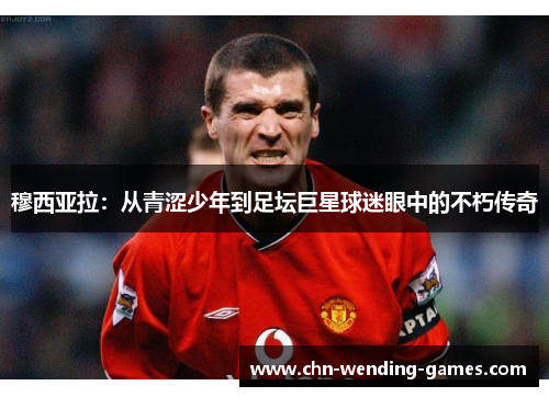 穆西亚拉:从青涩少年到足坛巨星球迷眼中的不朽传奇 穆西亚拉:从青涩少年到足坛巨星球迷眼中的不朽传奇