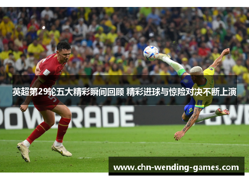 英超第29轮五大精彩瞬间回顾 精彩进球与惊险对决不断上演