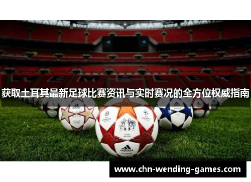 获取土耳其最新足球比赛资讯与实时赛况的全方位权威指南 获取土耳其最新足球比赛资讯与实时赛况的全方位权威指南