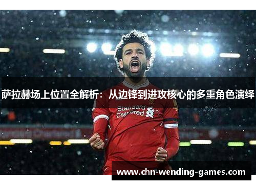 萨拉赫场上位置全解析:从边锋到进攻核心的多重角色演绎 萨拉赫场上位置全解析:从边锋到进攻核心的多重角色演绎