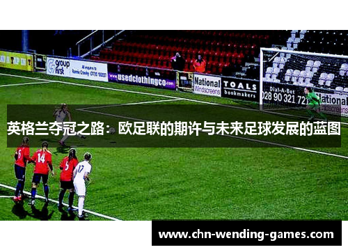 英格兰夺冠之路:欧足联的期许与未来足球发展的蓝图 英格兰夺冠之路:欧足联的期许与未来足球发展的蓝图