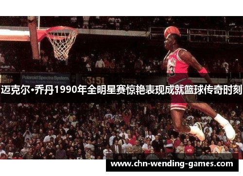 迈克尔·乔丹1990年全明星赛惊艳表现成就篮球传奇时刻 迈克尔·乔丹1990年全明星赛惊艳表现成就篮球传奇时刻