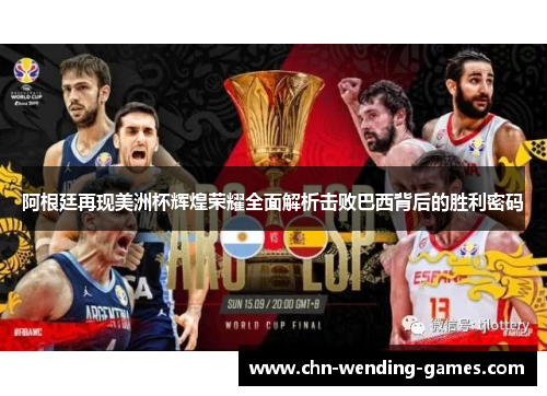 阿根廷再现美洲杯辉煌荣耀全面解析击败巴西背后的胜利密码 阿根廷再现美洲杯辉煌荣耀全面解析击败巴西背后的胜利密码