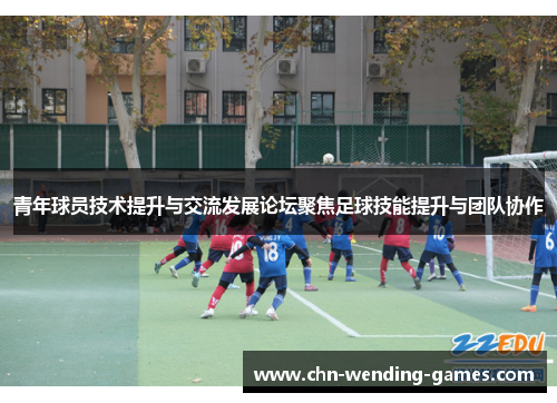 青年球员技术提升与交流发展论坛聚焦足球技能提升与团队协作 青年球员技术提升与交流发展论坛聚焦足球技能提升与团队协作