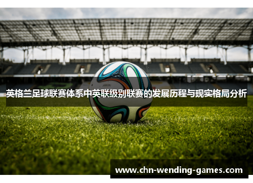英格兰足球联赛体系中英联级别联赛的发展历程与现实格局分析 英格兰足球联赛体系中英联级别联赛的发展历程与现实格局分析