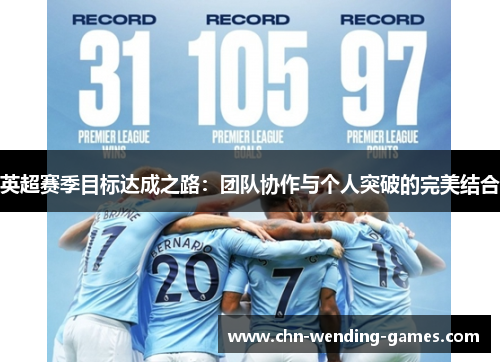英超赛季目标达成之路:团队协作与个人突破的完美结合 英超赛季目标达成之路:团队协作与个人突破的完美结合