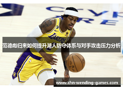 范德彪归来如何提升湖人防守体系与对手攻击压力分析 范德彪归来如何提升湖人防守体系与对手攻击压力分析