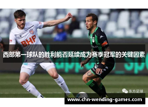 西部第一球队的胜利能否延续成为赛季冠军的关键因素 西部第一球队的胜利能否延续成为赛季冠军的关键因素