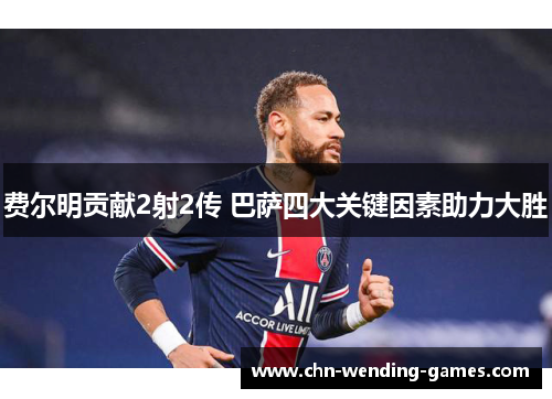 费尔明贡献2射2传 巴萨四大关键因素助力大胜