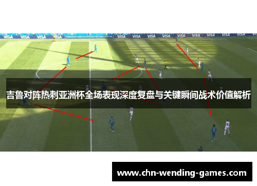 吉鲁对阵热刺亚洲杯全场表现深度复盘与关键瞬间战术价值解析 吉鲁对阵热刺亚洲杯全场表现深度复盘与关键瞬间战术价值解析
