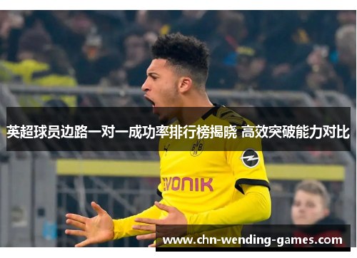 英超球员边路一对一成功率排行榜揭晓 高效突破能力对比 英超球员边路一对一成功率排行榜揭晓 高效突破能力对比