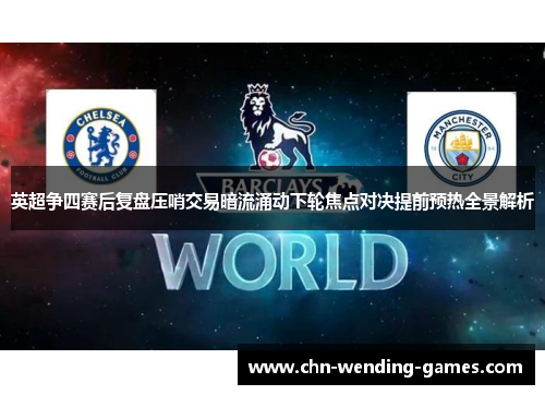 英超争四赛后复盘压哨交易暗流涌动下轮焦点对决提前预热全景解析 英超争四赛后复盘压哨交易暗流涌动下轮焦点对决提前预热全景解析