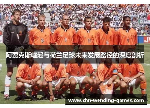 阿贾克斯崛起与荷兰足球未来发展路径的深度剖析