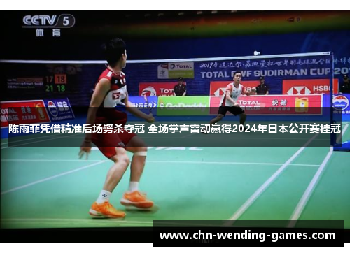 陈雨菲凭借精准后场劈杀夺冠 全场掌声雷动赢得2024年日本公开赛桂冠 陈雨菲凭借精准后场劈杀夺冠 全场掌声雷动赢得2024年日本公开赛桂冠
