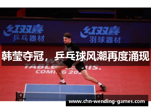 韩莹夺冠,乒乓球风潮再度涌现 韩莹夺冠,乒乓球风潮再度涌现
