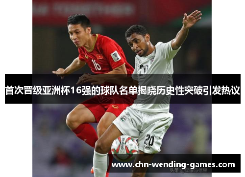 首次晋级亚洲杯16强的球队名单揭晓历史性突破引发热议 首次晋级亚洲杯16强的球队名单揭晓历史性突破引发热议