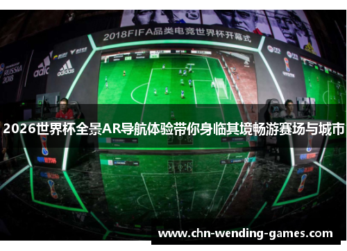2026世界杯全景AR导航体验带你身临其境畅游赛场与城市